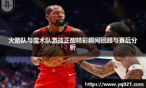 足球直播火箭队与魔术队激战正酣精彩瞬间回顾与赛后分析