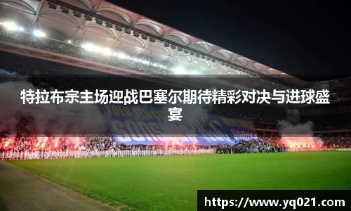 足球直播特拉布宗主场迎战巴塞尔期待精彩对决与进球盛宴