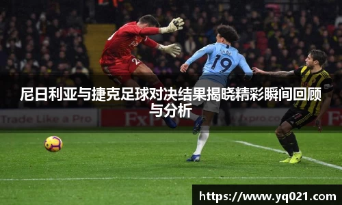 足球直播尼日利亚与捷克足球对决结果揭晓精彩瞬间回顾与分析