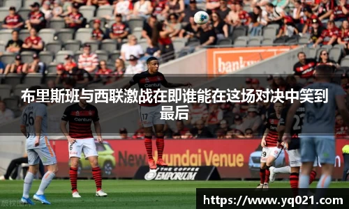 足球直播布里斯班与西联激战在即谁能在这场对决中笑到最后