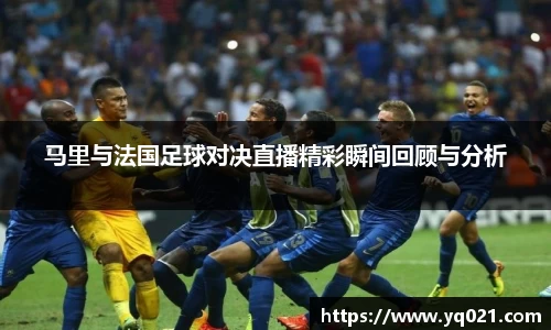 足球直播马里与法国足球对决直播精彩瞬间回顾与分析